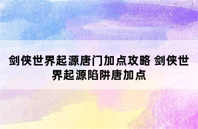 剑侠世界起源唐门加点攻略 剑侠世界起源陷阱唐加点